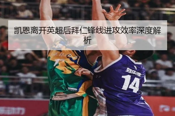 凯恩离开英超后拜仁锋线进攻效率深度解析